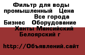 Фильтр для воды промышленный › Цена ­ 189 200 - Все города Бизнес » Оборудование   . Ханты-Мансийский,Белоярский г.